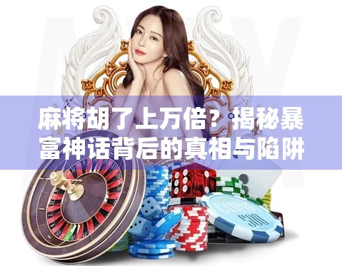 麻将胡了上万倍?揭秘暴富神话背后的真相与陷阱