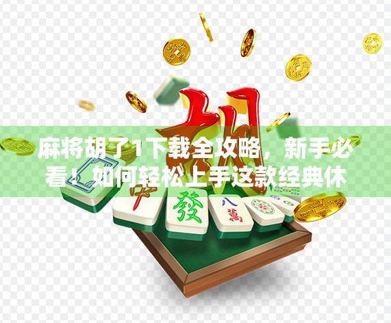 麻将胡了1下载全攻略,新手必看!如何轻松上手这款经典休闲游戏?