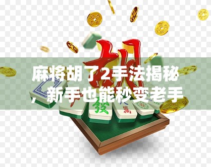 麻将胡了2手法揭秘，新手也能秒变老手的速成秘籍！