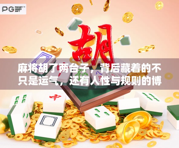 麻将胡了两台子，背后藏着的不只是运气，还有人性与规则的博弈