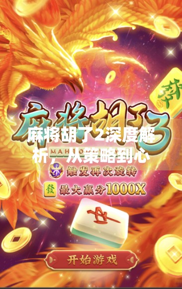 麻将胡了2深度解析，从策略到心理，如何在胡了中赢得胜利？