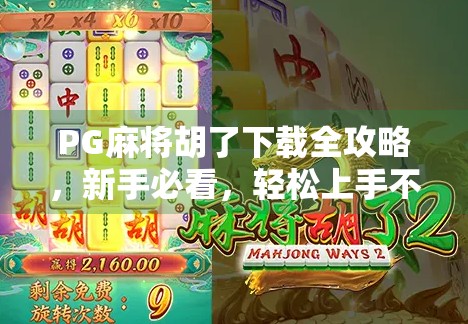 PG麻将胡了下载全攻略，新手必看，轻松上手不踩坑！