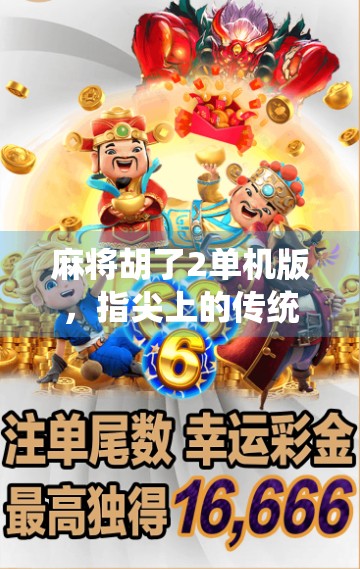 麻将胡了2单机版，指尖上的传统智慧，为何让千万玩家停不下来？