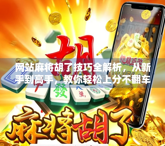 网站麻将胡了技巧全解析，从新手到高手，教你轻松上分不翻车！