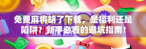 免费麻将胡了下载，是福利还是陷阱？新手必看的避坑指南！