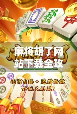 麻将胡了网站下载全攻略,新手必看,轻松上手不踩坑!