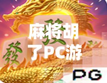 麻将胡了PC游戏，不只是娱乐，更是中国式智慧的数字传承