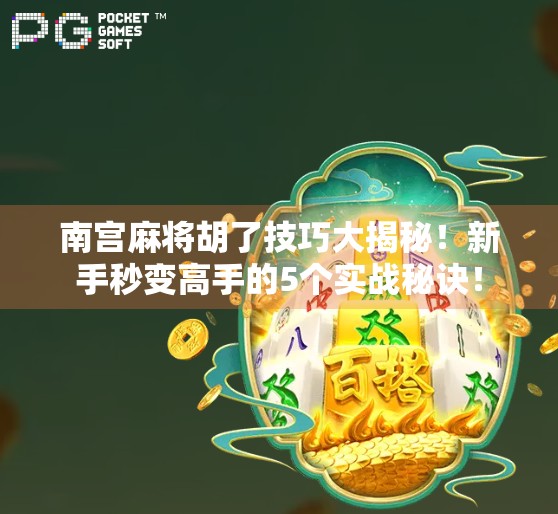 南宫麻将胡了技巧大揭秘！新手秒变高手的5个实战秘诀！