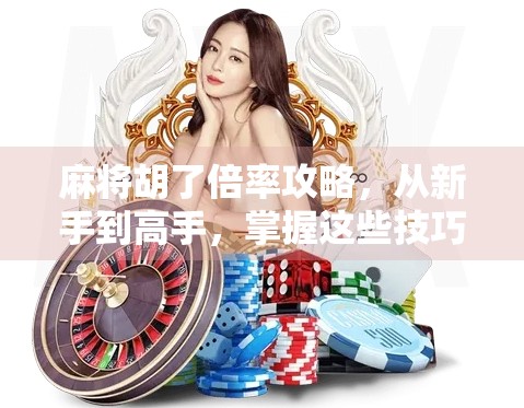 麻将胡了倍率攻略，从新手到高手，掌握这些技巧让你赢麻了！