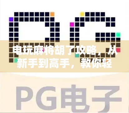 电玩麻将胡了攻略，从新手到高手，教你轻松掌握胡牌秘诀！