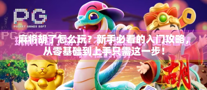 麻将胡了怎么玩?新手必看的入门攻略,从零基础到上手只需这一步! 麻将胡了怎么玩?新手必看的入门攻略,从零基础到上手只需这一步!