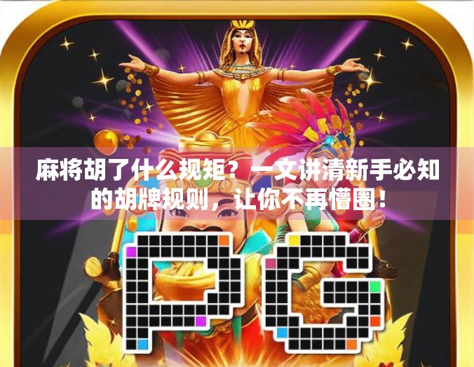 麻将胡了什么规矩?一文讲清新手必知的胡牌规则,让你不再懵圈!