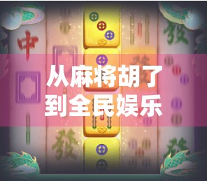 从麻将胡了到全民娱乐，一款国产游戏如何撬动亿万玩家的心？