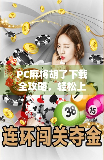 PC麻将胡了下载全攻略,轻松上手,畅享经典牌局!