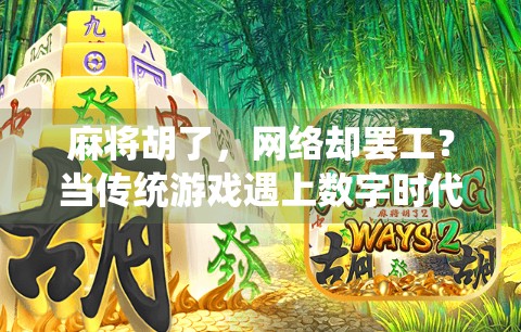 麻将胡了,网络却罢工?当传统游戏遇上数字时代的尴尬时刻