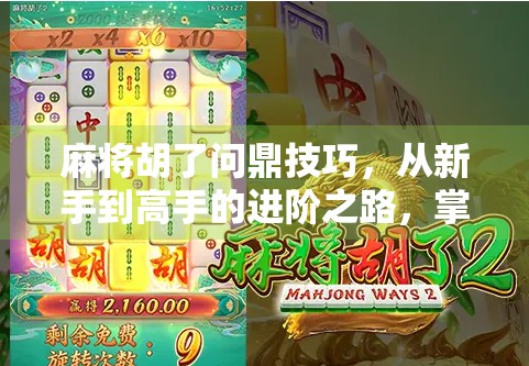 麻将胡了问鼎技巧，从新手到高手的进阶之路，掌握这5大核心策略赢在起跑线！