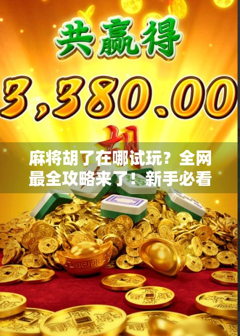 麻将胡了在哪试玩？全网最全攻略来了！新手必看，附带免费体验入口！
