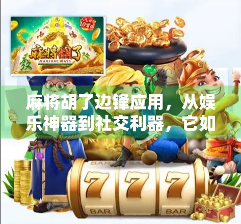 麻将胡了边锋应用,从娱乐神器到社交利器,它如何重塑我们的休闲方式?