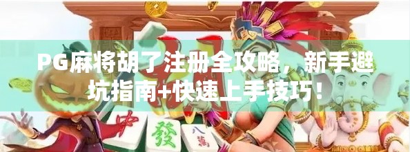 PG麻将胡了注册全攻略,新手避坑指南+快速上手技巧!