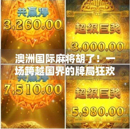 澳洲国际麻将胡了!一场跨越国界的牌局狂欢,如何点燃全球华人的情感共鸣? 澳洲国际麻将胡了!一场跨越国界的牌局狂欢,如何点燃全球华人的情感共鸣?