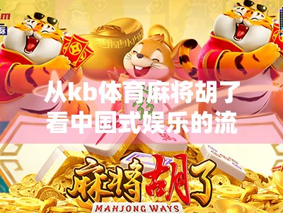 从kb体育麻将胡了看中国式娱乐的流量密码，当传统游戏遇上短视频时代