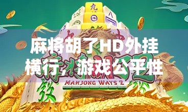 麻将胡了HD外挂横行，游戏公平性何在？玩家权益如何保障？