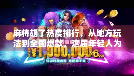 麻将胡了热度排行，从地方玩法到全国爆款，这届年轻人为何沉迷胡牌？