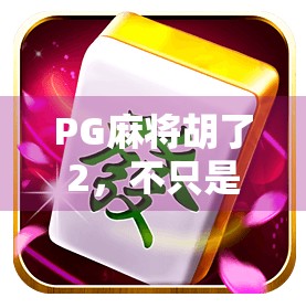 PG麻将胡了2，不只是游戏，更是社交与策略的完美融合！
