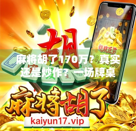 麻将胡了170万?真实还是炒作?一场牌桌上的奇迹背后的真相