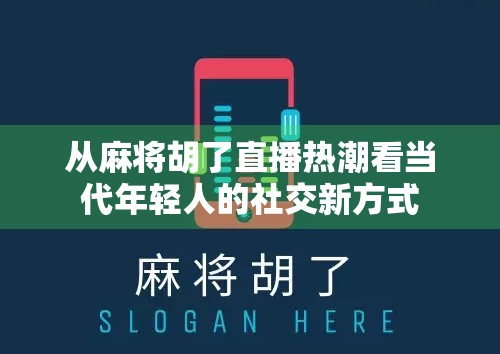 从麻将胡了直播热潮看当代年轻人的社交新方式
