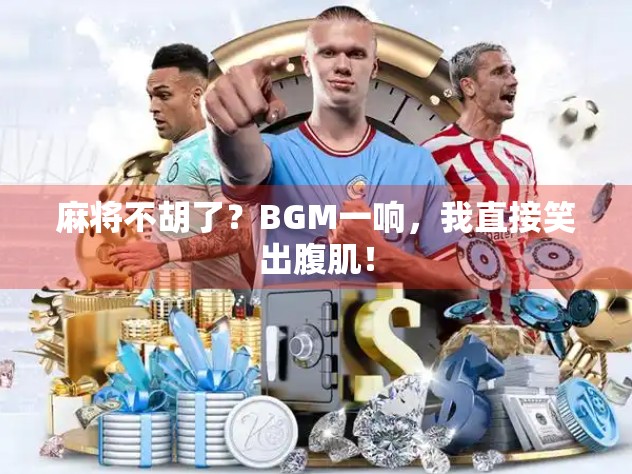 麻将不胡了？BGM一响，我直接笑出腹肌！