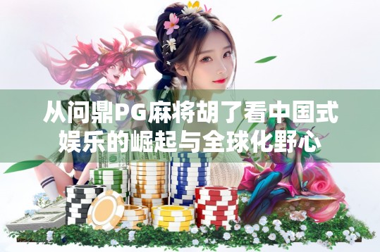 从问鼎PG麻将胡了看中国式娱乐的崛起与全球化野心