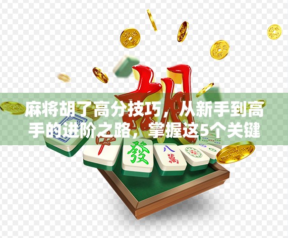 麻将胡了高分技巧，从新手到高手的进阶之路，掌握这5个关键策略稳赢不亏！