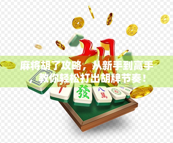 麻将胡了攻略，从新手到高手，教你轻松打出胡牌节奏！