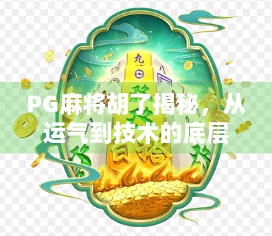 PG麻将胡了揭秘，从运气到技术的底层逻辑全解析！