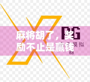 麻将胡了，奖励不止是赢钱！揭秘那些你不知道的精神奖励和隐藏玩法！