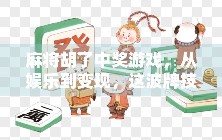 麻将胡了中奖游戏，从娱乐到变现，这波牌技正在悄悄改变年轻人的生活方式