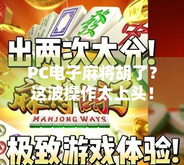 PC电子麻将胡了?这波操作太上头!教你用电脑也能玩出牌桌江湖! PC电子麻将胡了?这波操作太上头!教你用电脑也能玩出牌桌江湖!
