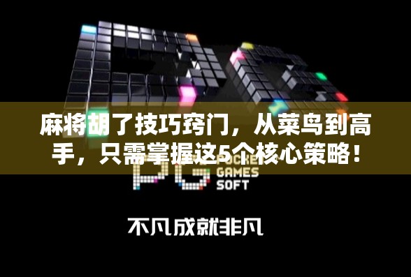 麻将胡了技巧窍门，从菜鸟到高手，只需掌握这5个核心策略！