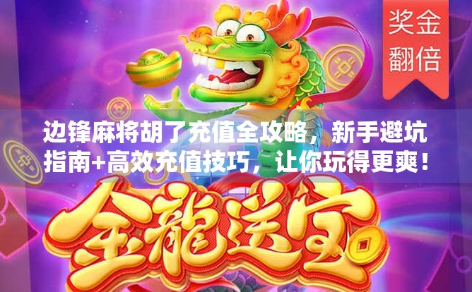 边锋麻将胡了充值全攻略，新手避坑指南+高效充值技巧，让你玩得更爽！