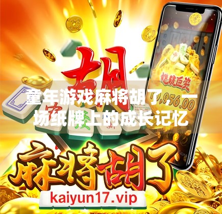 童年游戏麻将胡了，一场纸牌上的成长记忆，藏着我们最纯真的快乐