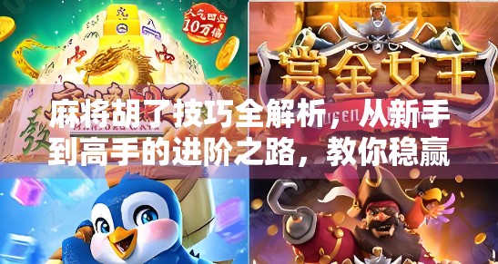 麻将胡了技巧全解析，从新手到高手的进阶之路，教你稳赢不翻车！