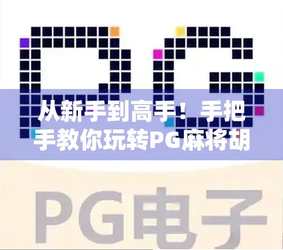 从新手到高手！手把手教你玩转PG麻将胡了，轻松上分不踩坑！