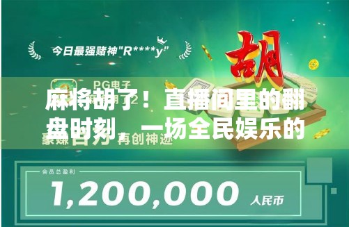 麻将胡了！直播间里的翻盘时刻，一场全民娱乐的狂欢盛宴