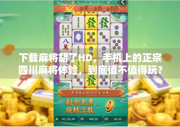 下载麻将胡了HD，手机上的正宗四川麻将体验，到底值不值得玩？