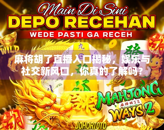 麻将胡了直播入口揭秘,娱乐与社交新风口,你真的了解吗?