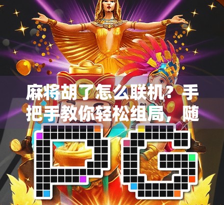 麻将胡了怎么联机?手把手教你轻松组局,随时随地开黑!