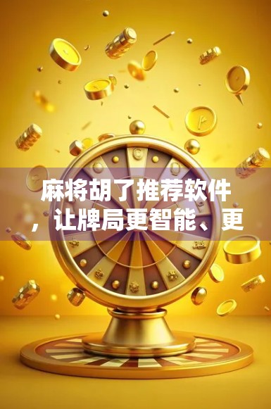 麻将胡了推荐软件，让牌局更智能、更有趣，新手也能秒变老手！