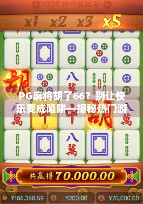 PG麻将胡了66?别让快乐变成陷阱—揭秘热门游戏背后的成瘾机制与理性选择 PG麻将胡了66?别让快乐变成陷阱—揭秘热门游戏背后的成瘾机制与理性选择