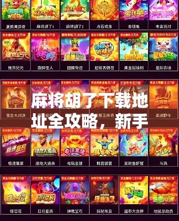 麻将胡了下载地址全攻略，新手避坑指南+官方渠道推荐，轻松畅玩不被骗！